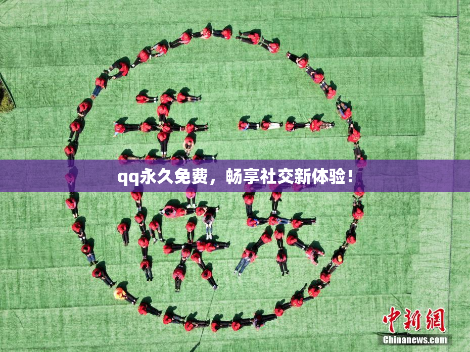 qq永久免费，畅享社交新体验！