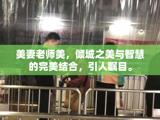 美妻老师美，倾城之美与智慧的完美结合，引人瞩目。