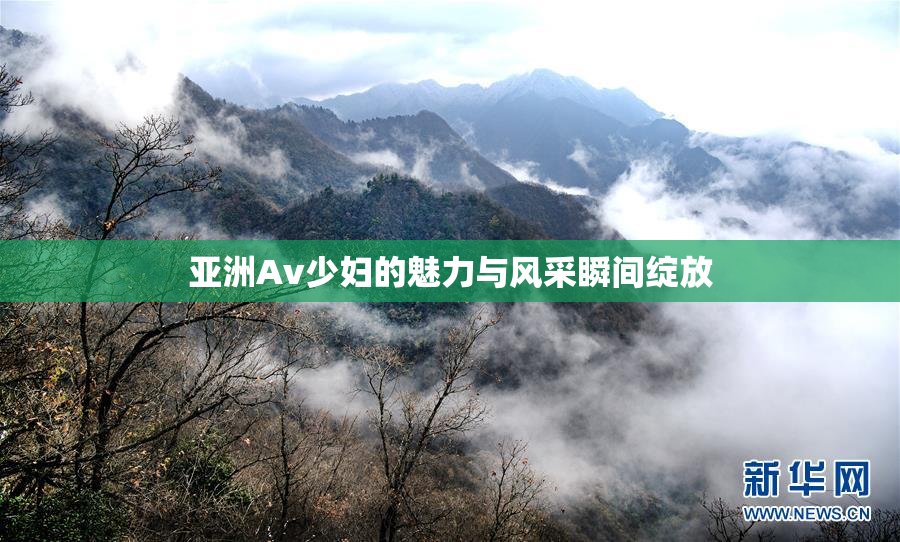 亚洲Av少妇的魅力与风采瞬间绽放