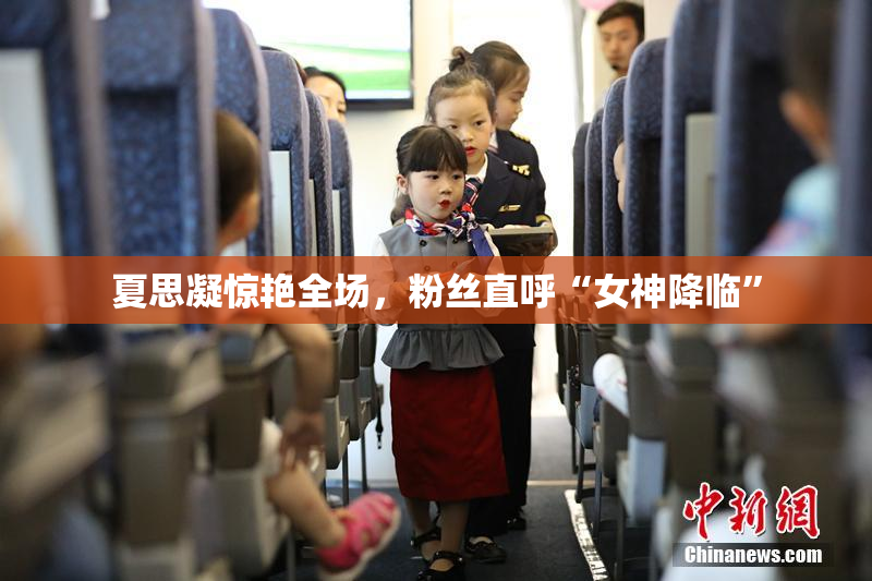 夏思凝惊艳全场，粉丝直呼“女神降临”