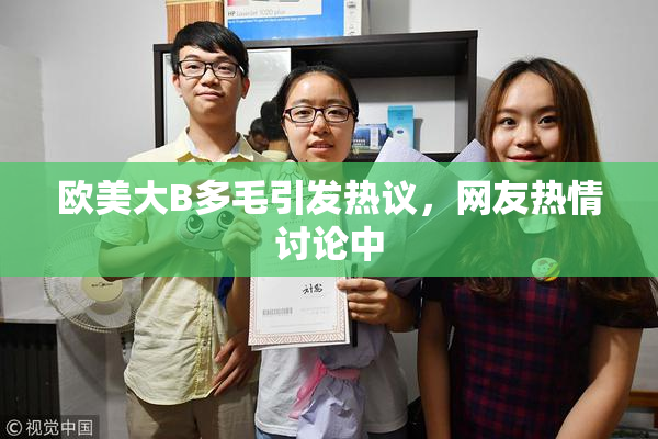 欧美大B多毛引发热议，网友热情讨论中