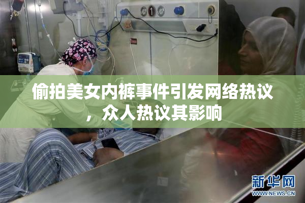 偷拍美女内裤事件引发网络热议，众人热议其影响