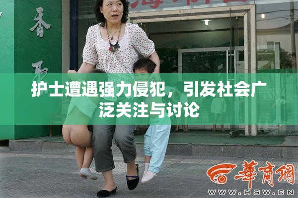 护士遭遇强力侵犯，引发社会广泛关注与讨论