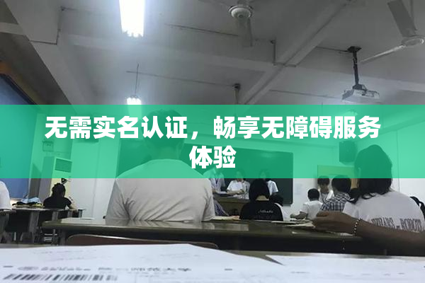 无需实名认证，畅享无障碍服务体验