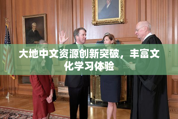 大地中文资源创新突破，丰富文化学习体验
