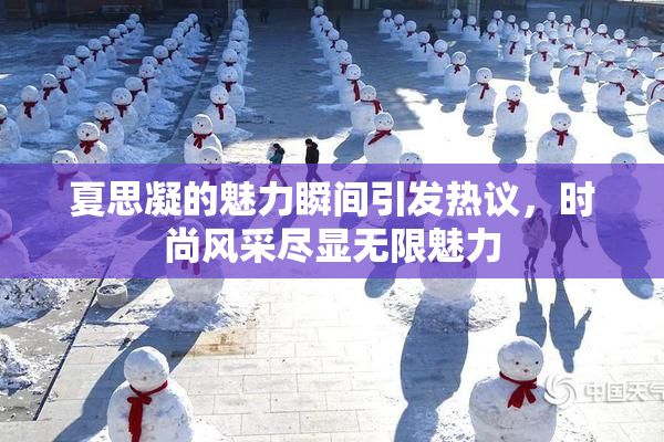 夏思凝的魅力瞬间引发热议，时尚风采尽显无限魅力