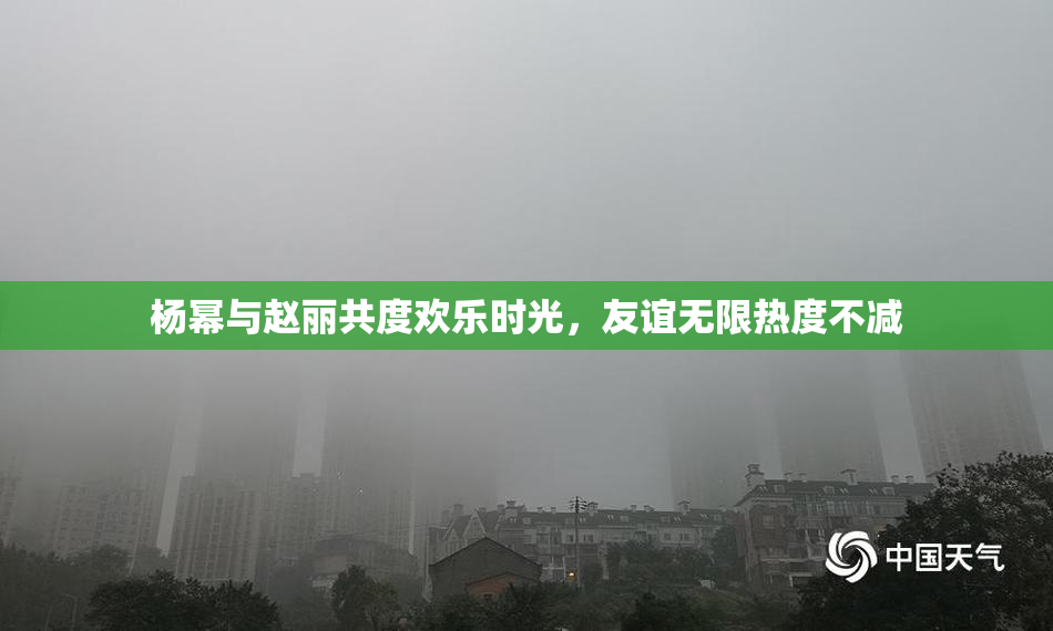 杨幂与赵丽共度欢乐时光，友谊无限热度不减