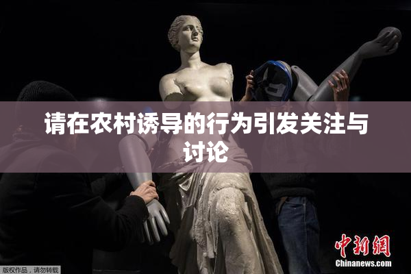 请在农村诱导的行为引发关注与讨论