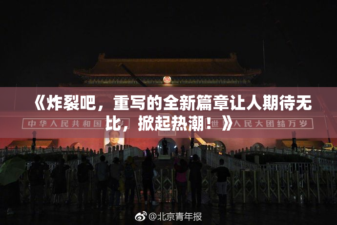 《炸裂吧，重写的全新篇章让人期待无比，掀起热潮！》