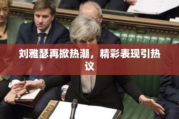刘雅瑟再掀热潮，精彩表现引热议