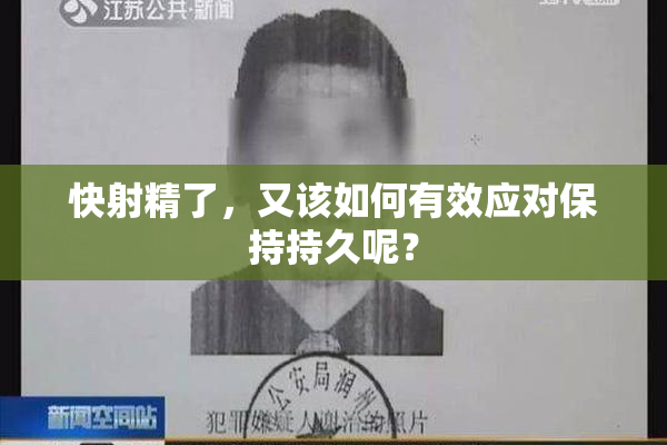 快射精了，又该如何有效应对保持持久呢？