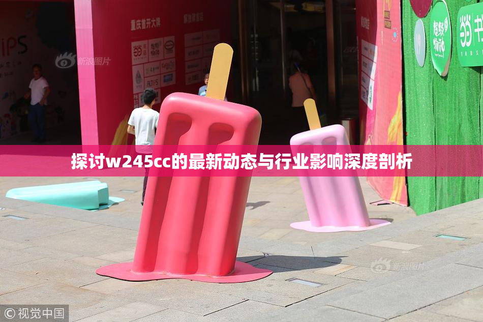 探讨w245cc的最新动态与行业影响深度剖析