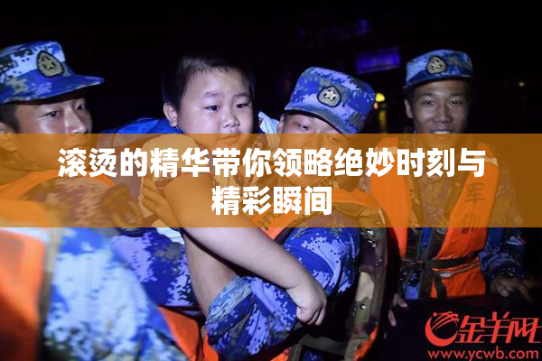 滚烫的精华带你领略绝妙时刻与精彩瞬间