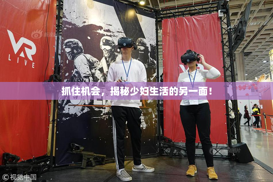 抓住机会，揭秘少妇生活的另一面！