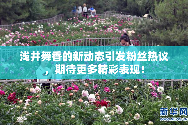 浅井舞香的新动态引发粉丝热议，期待更多精彩表现！