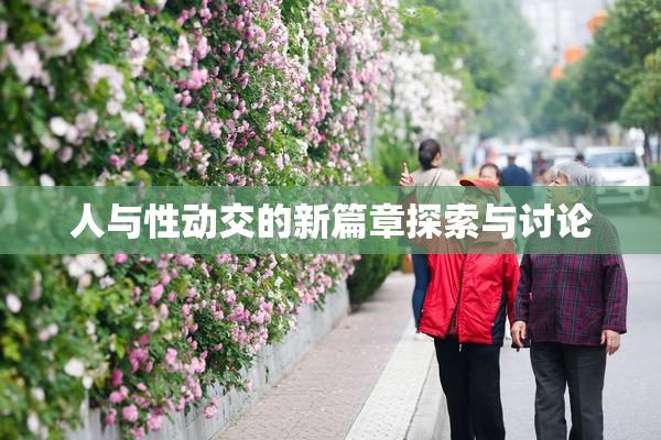 人与性动交的新篇章探索与讨论