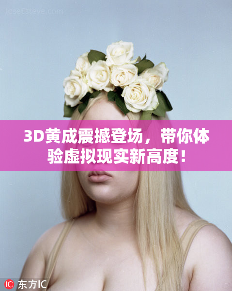 3D黄成震撼登场，带你体验虚拟现实新高度！