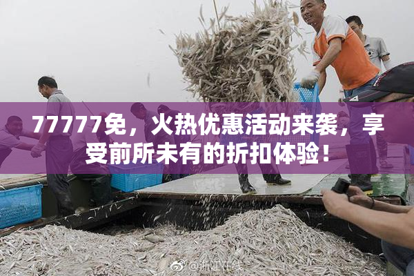 77777免，火热优惠活动来袭，享受前所未有的折扣体验！