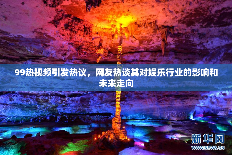 99热视频引发热议，网友热谈其对娱乐行业的影响和未来走向