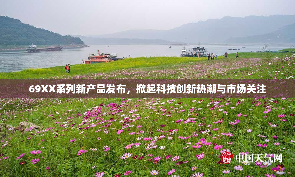 69XX系列新产品发布，掀起科技创新热潮与市场关注