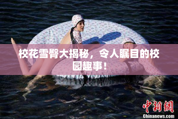 校花雪臀大揭秘，令人瞩目的校园趣事！