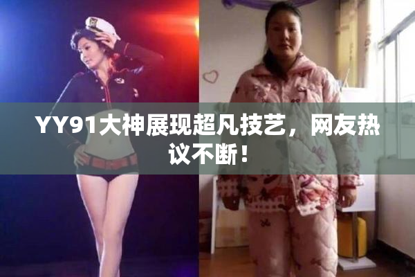 YY91大神展现超凡技艺，网友热议不断！