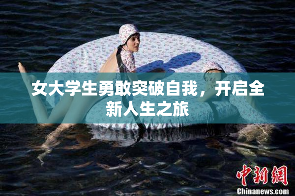 女大学生勇敢突破自我，开启全新人生之旅
