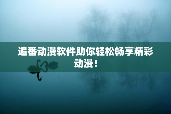 追番动漫软件助你轻松畅享精彩动漫！