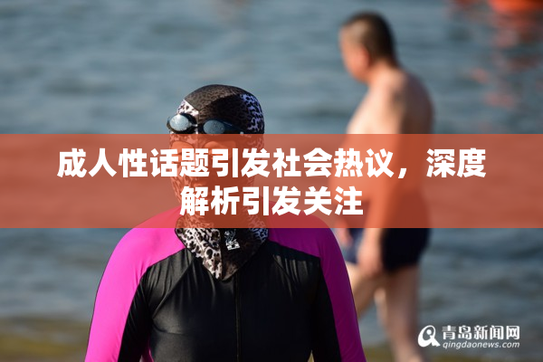 成人性话题引发社会热议，深度解析引发关注