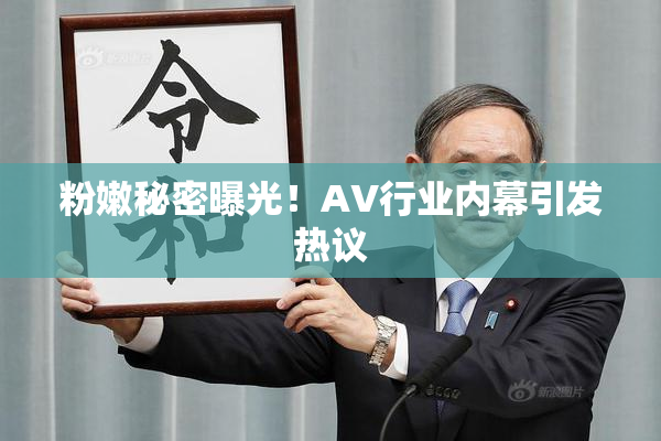 粉嫩秘密曝光！AV行业内幕引发热议
