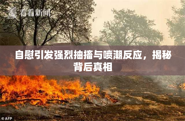 自慰引发强烈抽搐与喷潮反应，揭秘背后真相