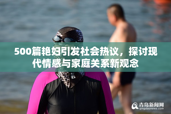 500篇艳妇引发社会热议，探讨现代情感与家庭关系新观念