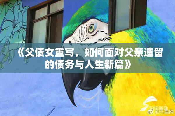 《父债女重写，如何面对父亲遗留的债务与人生新篇》