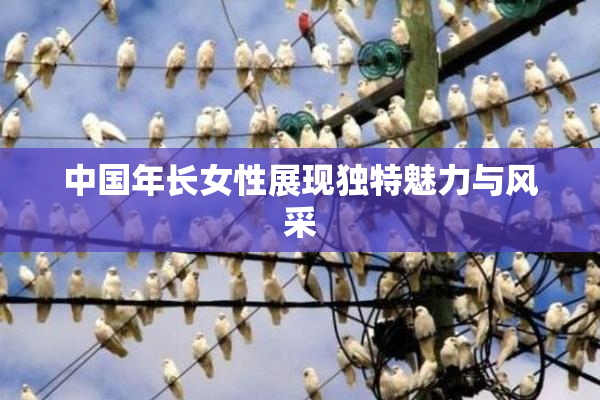 中国年长女性展现独特魅力与风采