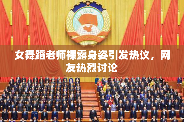 女舞蹈老师裸露身姿引发热议，网友热烈讨论