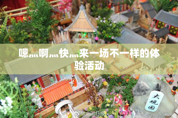 嗯灬啊灬快灬来一场不一样的体验活动
