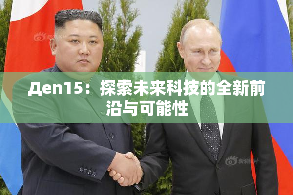 Дen15：探索未来科技的全新前沿与可能性