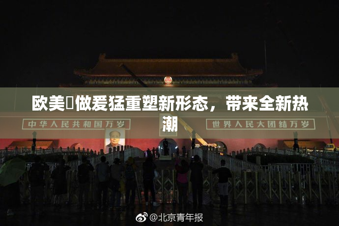欧美巜做爰猛重塑新形态，带来全新热潮