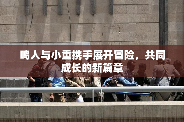 鸣人与小重携手展开冒险，共同成长的新篇章