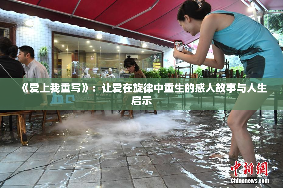 《爱上我重写》：让爱在旋律中重生的感人故事与人生启示