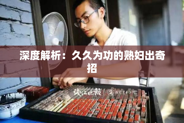 深度解析：久久为功的熟妇出奇招