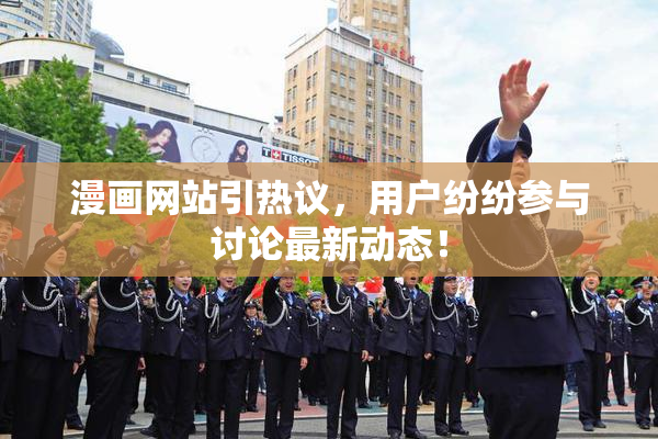 漫画网站引热议，用户纷纷参与讨论最新动态！