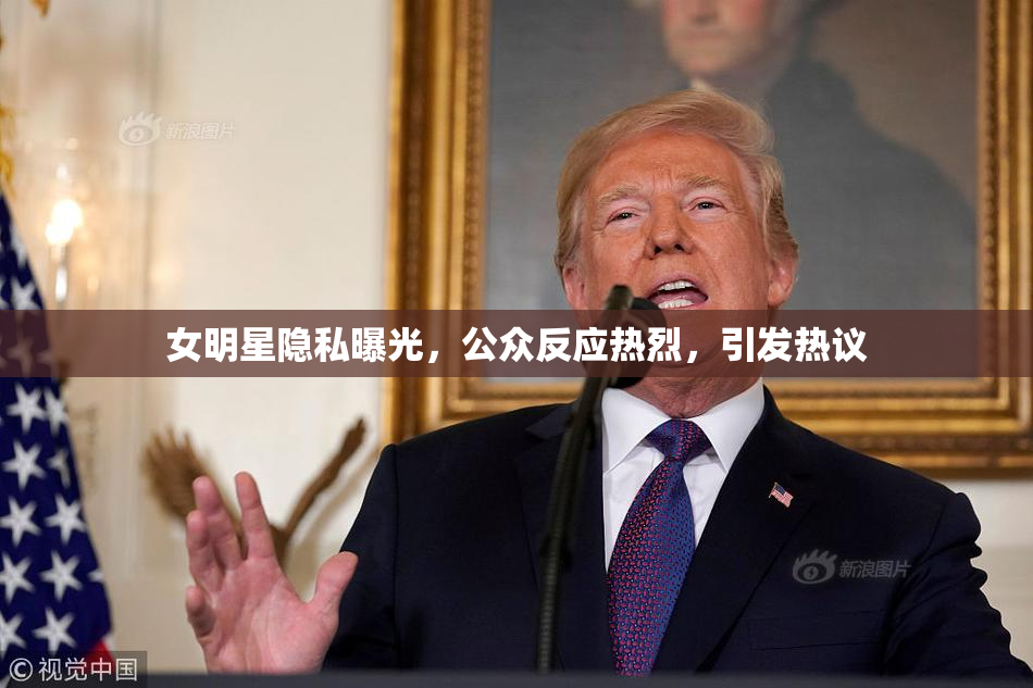 女明星隐私曝光，公众反应热烈，引发热议