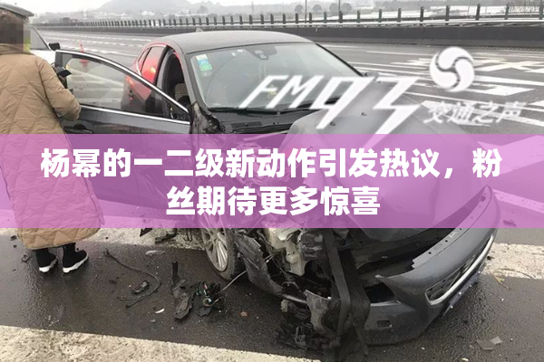 杨幂的一二级新动作引发热议，粉丝期待更多惊喜