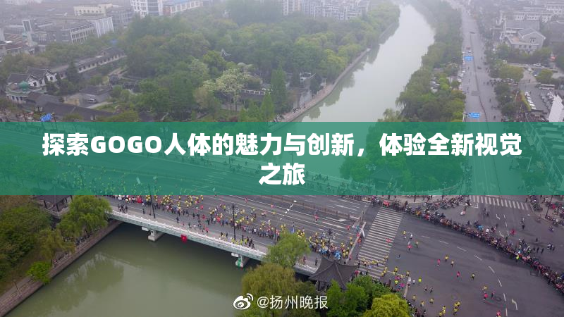 探索GOGO人体的魅力与创新，体验全新视觉之旅
