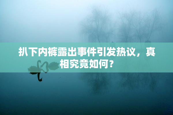 扒下内裤露出事件引发热议，真相究竟如何？