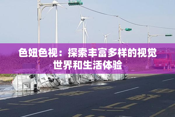 色妞色视：探索丰富多样的视觉世界和生活体验