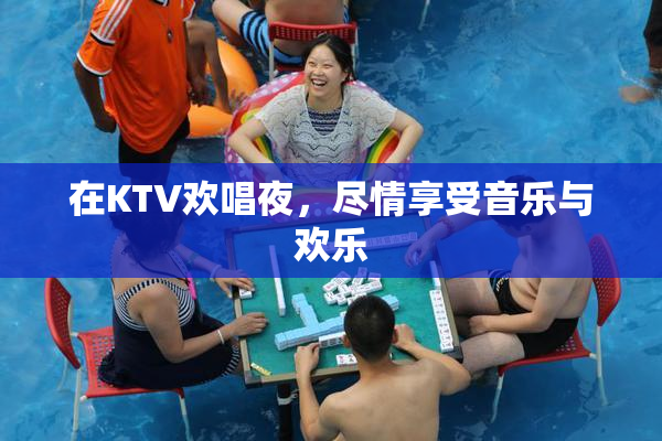 在KTV欢唱夜，尽情享受音乐与欢乐