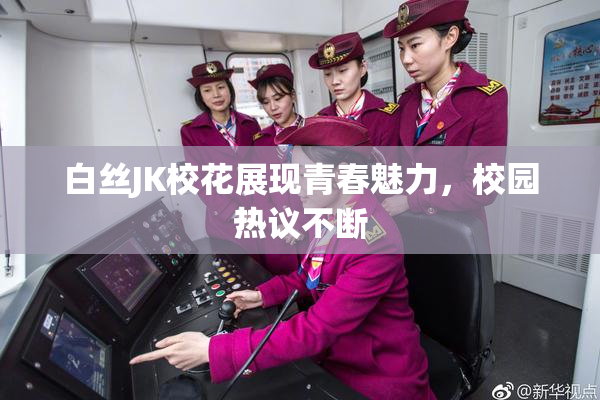 白丝JK校花展现青春魅力，校园热议不断
