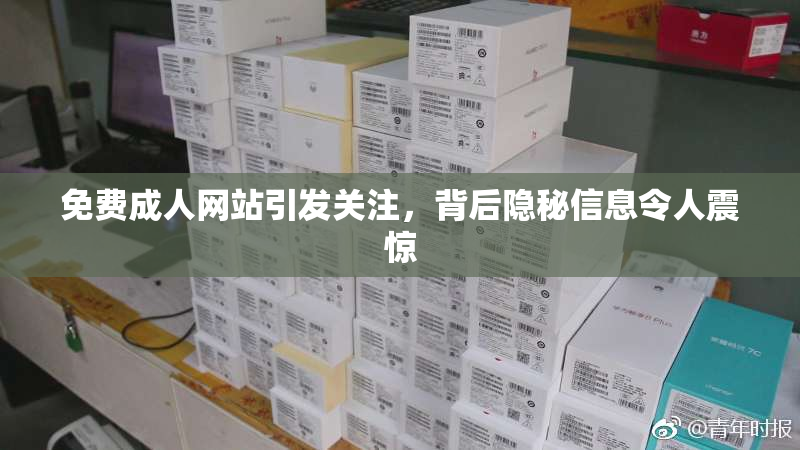 免费成人网站引发关注，背后隐秘信息令人震惊